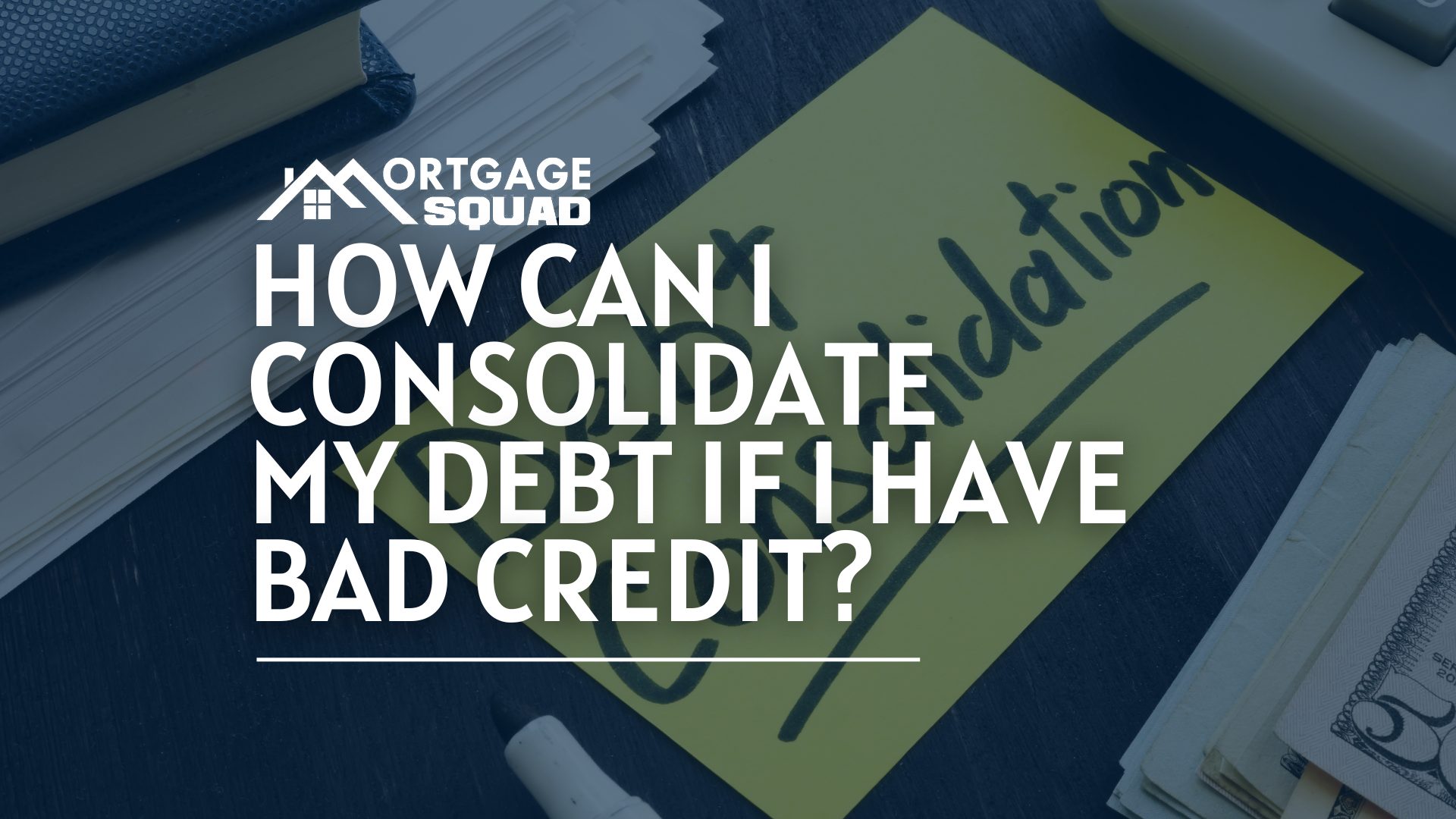 How Can I Consolidate My Debt If I Have Bad Credit?
