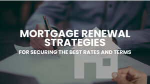 Read more about the article Mortgage Renewal Strategies For Securing The Best Rates And Terms